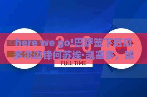 here we go!巴萨签下厄瓜多尔边锋何苏埃·凯塞多，球员为B队效力