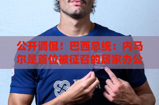 公开调侃!巴西总统:内马尔是首位被征召的居家办公球员 公开调侃!巴西总统:内马尔是首位被征召的居家办公球员