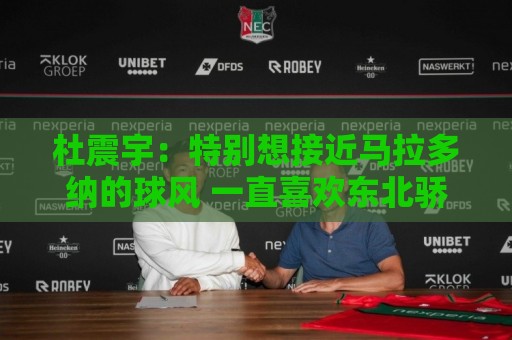 杜震宇：特别想接近马拉多纳的球风 一直喜欢东北骄傲本山大叔