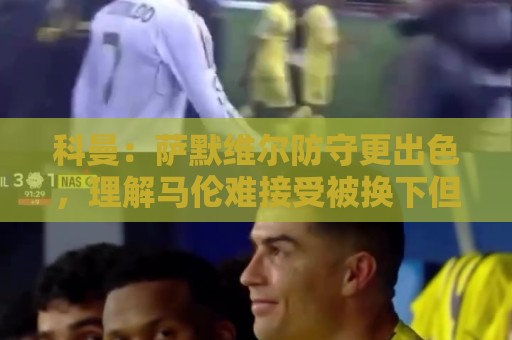 科曼：萨默维尔防守更出色，理解马伦难接受被换下但团队是第一位
