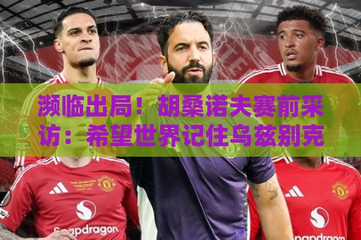 濒临出局！胡桑诺夫赛前采访：希望世界记住乌兹别克斯坦是支强队