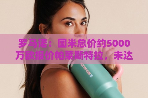 罗马诺:国米总价约5000万欧报价帕莱斯特拉,未达要求但已接近 罗马诺:国米总价约5000万欧报价帕莱斯特拉,未达要求但已接近