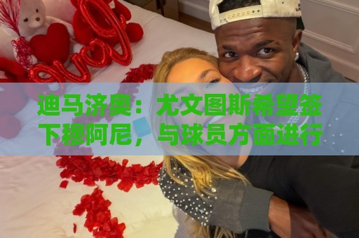 迪马济奥:尤文图斯希望签下穆阿尼,与球员方面进行了再次接触 迪马济奥:尤文图斯希望签下穆阿尼,与球员方面进行了再次接触