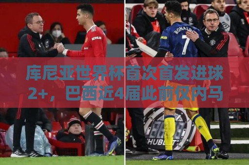 库尼亚世界杯首次首发进球2+，巴西近4届此前仅内马尔和里沙利松