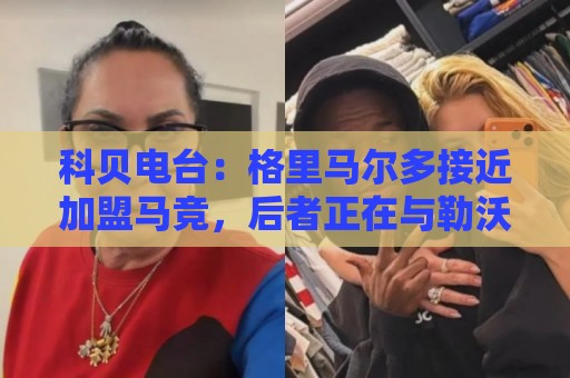 科贝电台：格里马尔多接近加盟马竞，后者正在与勒沃库森谈判