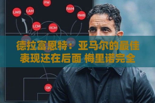 德拉富恩特:亚马尔的最佳表现还在后面 梅里诺完全有能力首发 德拉富恩特:亚马尔的最佳表现还在后面 梅里诺完全有能力首发