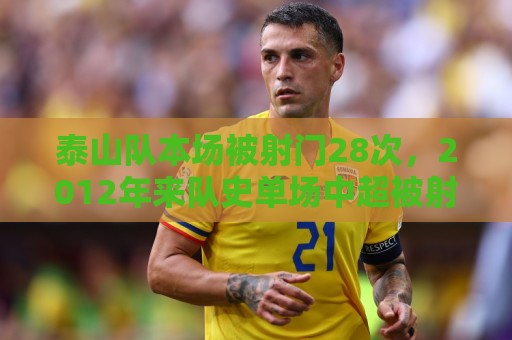 泰山队本场被射门28次,2012年来队史单场中超被射门并列第二多 泰山队本场被射门28次,2012年来队史单场中超被射门并列第二多
