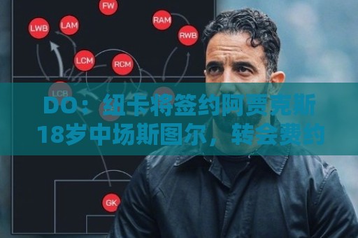 DO：纽卡将签约阿贾克斯18岁中场斯图尔，转会费约2500万欧