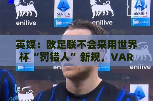 英媒：欧足联不会采用世界杯“罚错人”新规，VAR仅可介入第二黄