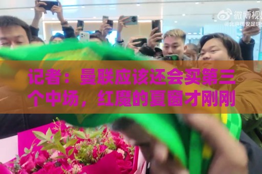 记者：曼联应该还会买第三个中场，红魔的夏窗才刚刚开始