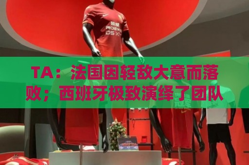 TA：法国因轻敌大意而落败；西班牙极致演绎了团队战力和铁血防守