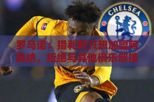 罗马诺：措利斯只想加盟阿森纳，拒绝与其他俱乐部接触