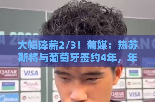 大幅降薪2/3！葡媒：热苏斯将与葡萄牙签约4年，年薪不到400万欧