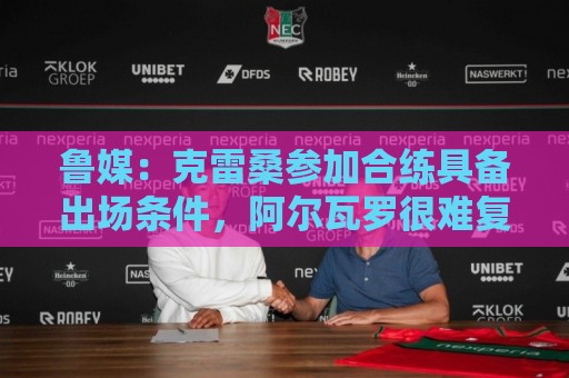 鲁媒:克雷桑参加合练具备出场条件,阿尔瓦罗很难复出 鲁媒:克雷桑参加合练具备出场条件,阿尔瓦罗很难复出