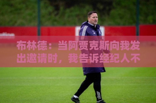 布林德:当阿贾克斯向我发出邀请时,我告诉经纪人不必再看其队了 布林德:当阿贾克斯向我发出邀请时,我告诉经纪人不必再看其队了