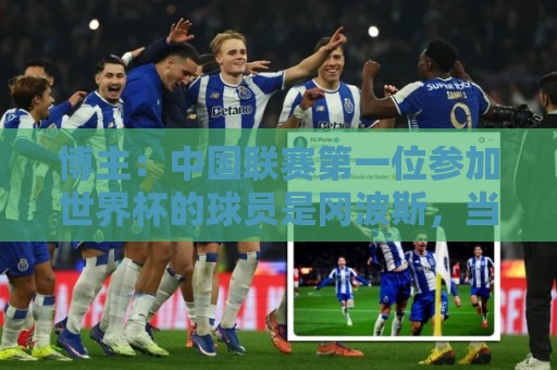 博主:中国联赛第一位参加世界杯的球员是冈波斯,当时他效力国安 博主:中国联赛第一位参加世界杯的球员是冈波斯,当时他效力国安