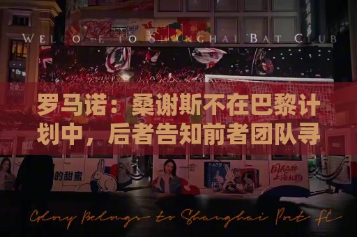 罗马诺：桑谢斯不在巴黎计划中，后者告知前者团队寻找离队方案