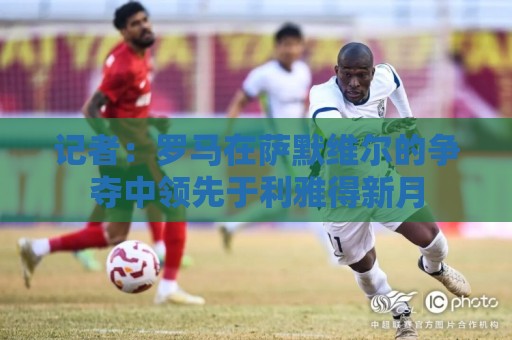 记者：罗马在萨默维尔的争夺中领先于利雅得新月