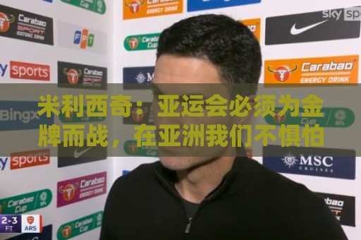 米利西奇：亚运会必须为金牌而战，在亚洲我们不惧怕任何对手