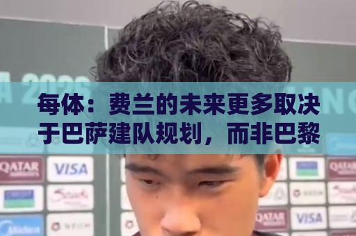 每体:费兰的未来更多取决于巴萨建队规划,而非巴黎的求购意愿 每体:费兰的未来更多取决于巴萨建队规划,而非巴黎的求购意愿