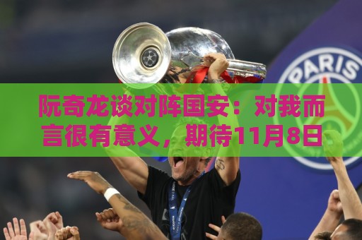 阮奇龙谈对阵国安：对我而言很有意义，期待11月8日工体的比赛