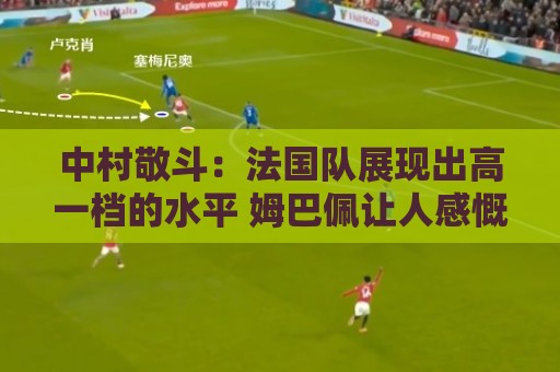中村敬斗：法国队展现出高一档的水平 姆巴佩让人感慨无人能挡