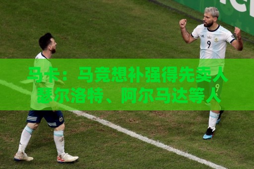 马卡：马竞想补强得先卖人 瑟尔洛特、阿尔马达等人都可能离队