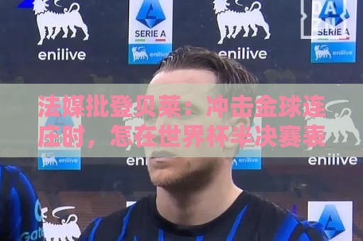 法媒批登贝莱：冲击金球连庄时，怎在世界杯半决赛表现如此灾难？