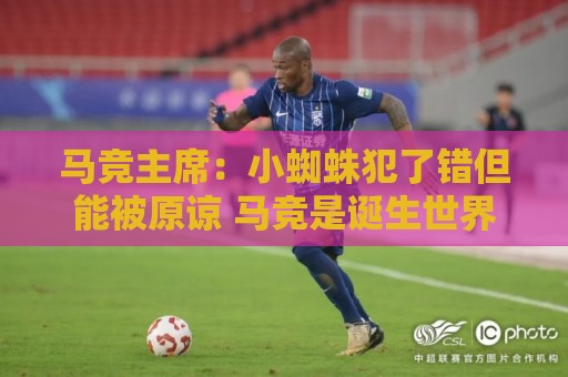 马竞主席：小蜘蛛犯了错但能被原谅 马竞是诞生世界杯冠军的球队