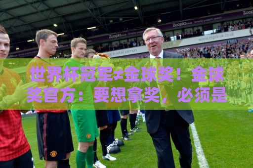 世界杯冠军≠金球奖！金球奖官方：要想拿奖，必须是整赛季的最佳