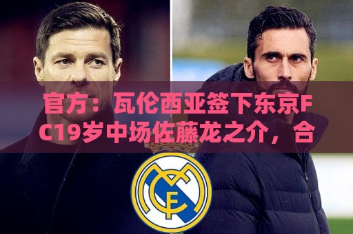 官方：瓦伦西亚签下东京FC19岁中场佐藤龙之介，合同至2031年