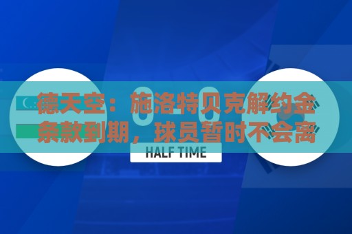 德天空:施洛特贝克解约金条款到期,球员暂时不会离开多特 德天空:施洛特贝克解约金条款到期,球员暂时不会离开多特