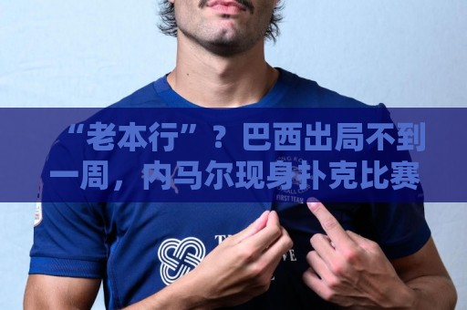 “老本行”？巴西出局不到一周，内马尔现身扑克比赛 参赛费1万刀