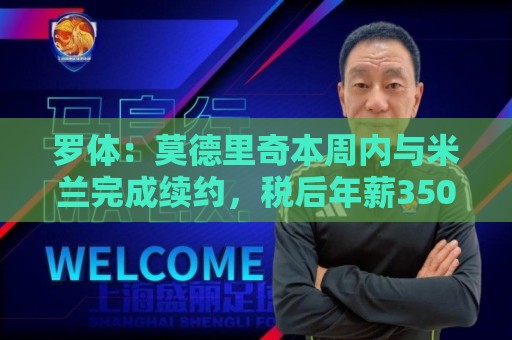 罗体：莫德里奇本周内与米兰完成续约，税后年薪350万欧＋奖金