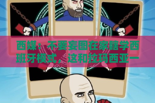 西媒：不要妄图在家瞎学西班牙模式，这和拉玛西亚一样 不可照搬