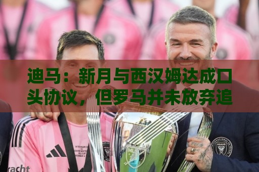 迪马：新月与西汉姆达成口头协议，但罗马并未放弃追求萨默维尔
