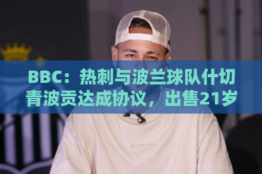 BBC:热刺与波兰球队什切青波贡达成协议,出售21岁后卫多林顿 BBC:热刺与波兰球队什切青波贡达成协议,出售21岁后卫多林顿