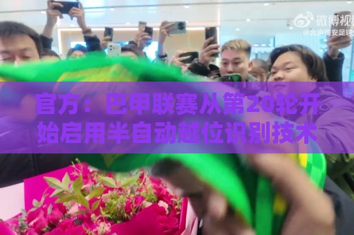 官方:巴甲联赛从第20轮开始启用半自动越位识别技术 官方:巴甲联赛从第20轮开始启用半自动越位识别技术