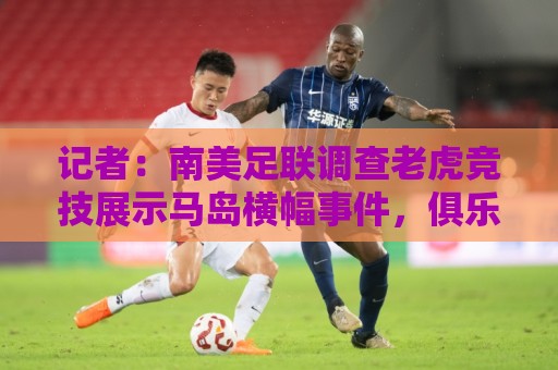 记者：南美足联调查老虎竞技展示马岛横幅事件，俱乐部可能被罚款