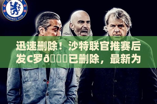 迅速删除！沙特联官推赛后发C罗🐐已删除，最新为祝西班牙夺冠
