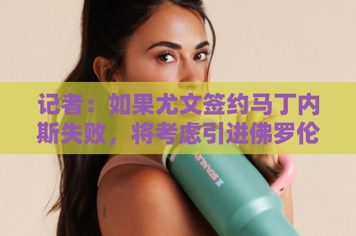 记者：如果尤文签约马丁内斯失败，将考虑引进佛罗伦萨门将德赫亚
