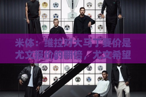 米体：维拉对大马丁要价是尤文报价的翻倍，尤文希望球员施压转会