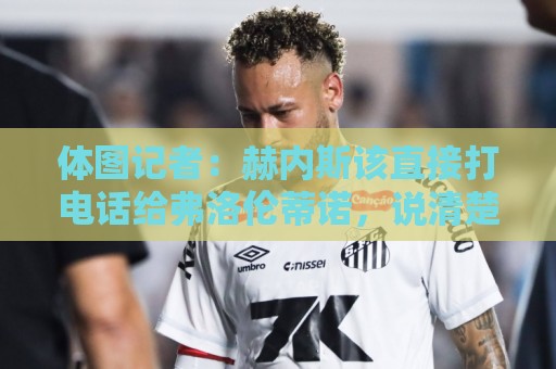 体图记者：赫内斯该直接打电话给弗洛伦蒂诺，说清楚奥利塞的情况