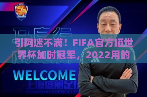 引阿迷不满！FIFA官方晒世界杯加时冠军，2022用的却是姆巴佩图像