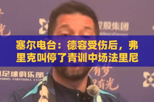塞尔电台：德容受伤后，弗里克叫停了青训中场法里尼亚斯的转会