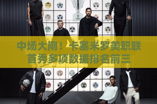 中场大闸！卡塞米罗美职联首秀多项数据排名前三