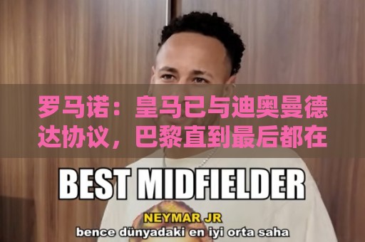 罗马诺：皇马已与迪奥曼德达协议，巴黎直到最后都在试图扭转局势