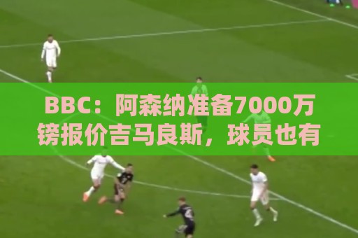 BBC:阿森纳准备7000万镑报价吉马良斯,球员也有意愿加盟枪手 BBC:阿森纳准备7000万镑报价吉马良斯,球员也有意愿加盟枪手
