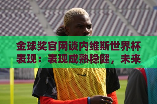 金球奖官网谈内维斯世界杯表现：表现成熟稳健，未来的最佳中场