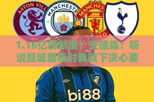 1.16亿镑新援!安德森:听说曼城要我时我就下决心要来,我很荣幸 1.16亿镑新援!安德森:听说曼城要我时我就下决心要来,我很荣幸